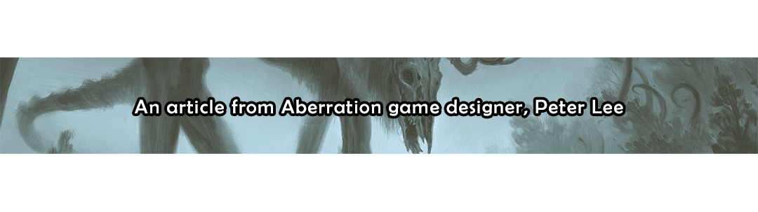 By line: an article written by Aberration Game Designer Peter Lee